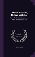 Genesis the Third, History not Fable: Being The Merchants' Lectures for March, 1883 Delivered at The