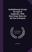 Gsofokléous@ Ai?as@ the Ajax of Sophocles, With Short Engl. Notes for the Use of Schools