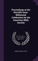 Proceedings at the Wycliffe Semi-Millennial Celebration by the American Bible Society
