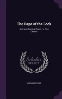 The Rape of the Lock: An Heroi-Comical Poem : In Five Canto's