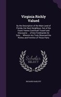 Virginia Richly Valued: By the Description of the Main Land of Florida, Her Next Neighbour: Out of the Foure Yeeres Continu