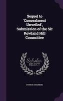 Sequel to 'Concealment Unveiled', Submission of the Sir Rowland Hill Committee