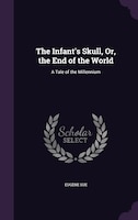 The Infant's Skull, Or, the End of the World: A Tale of the Millennium
