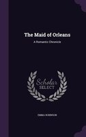 The Maid of Orleans: A Romantic Chronicle
