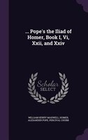 ... Pope's the Iliad of Homer, Book I, Vi, Xxii, and Xxiv