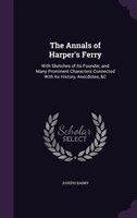 The Annals of Harper's Ferry: With Sketches of Its Founder, and Many Prominent Characters Connected With Its History, Anecdotes,