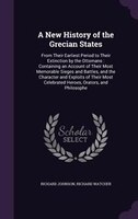 A New History of the Grecian States: From Their Earliest Period to Their Extinction by the Ottomans : Containing an Account of The