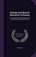 Geology and Mineral Resources of Kansas: From the Eighth Biennial Report of the State Board of Agriculture, 1891-'92