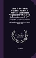 Laws of the State of California Relative to Railroads and Railroad Corporations Which Were in Force January 1, 1879: Together With
