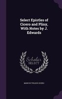 Select Epistles of Cicero and Pliny, With Notes by J. Edwards