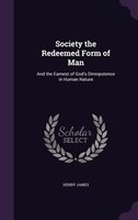 Society the Redeemed Form of Man: And the Earnest of God's Omnipotence in Human Nature