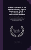 Notices Illustrative of the Drama, and Other Popular Amusements, Chiefly in the Sixteenth and Seventeenth Centuries: Incidentally