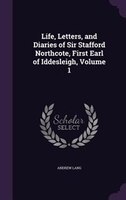 Life, Letters, and Diaries of Sir Stafford Northcote, First Earl of Iddesleigh, Volume 1