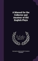 A Manual for the Collector and Amateur of Old English Plays