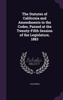 The Statutes of California and Amendments to the Codes, Passed at the Twenty-Fifth Session of the Legislature, 1883