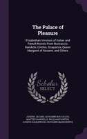 The Palace of Pleasure: Elizabethan Versions of Italian and French Novels From Boccaccio, Bandello, Cinthio, Straparola, Qu