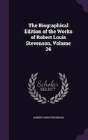 The Biographical Edition of the Works of Robert Louis Stevenson, Volume 26