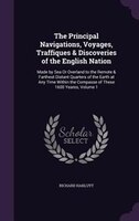 The Principal Navigations, Voyages, Traffiques & Discoveries of the English Nation: Made by Sea Or Overland to the Remote & Farthe