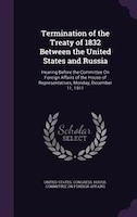 Termination of the Treaty of 1832 Between the United States and Russia: Hearing Before the Committee On Foreign Affairs of the Hou