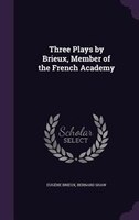 Three Plays by Brieux, Member of the French Academy