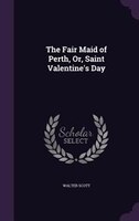 The Fair Maid of Perth, Or, Saint Valentine's Day
