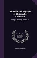 The Life and Voyages of Christopher Columbus: To Which Are Added Those of His Companions, Volume 1