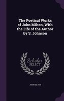 The Poetical Works of John Milton, With the Life of the Author by S. Johnson