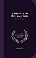 Waverley; Or, 'tis Sixty Years Since: In Three Volumes