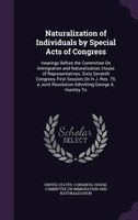 Naturalization of Individuals by Special Acts of Congress: Hearings Before the Committee On Immigration and Naturalization, House