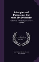Principles and Purposes of Our Form of Government: As Set Forth in Public Papers of Grover Cleveland