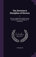 The Doctrine & Discipline of Divorce ...: Also the Judgement of Martin Bucer; Tetrachordon; & an Abridgment of Colasterion