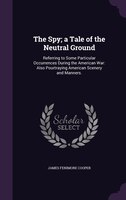 The Spy; a Tale of the Neutral Ground: Referring to Some Particular Occurrences During the American War: Also Pourtraying American