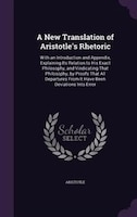 A New Translation of Aristotle's Rhetoric: With an Introduction and Appendix, Explaining Its Relation to His Exact Philosophy, and