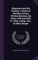 Klopstock and His Friends, a Series of Familiar Letters, Written Between the Years 1750 and 1803, Tr. With a Biogr. Intr., by Miss