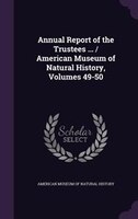 Annual Report of the Trustees ... / American Museum of Natural History, Volumes 49-50