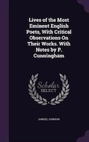 Lives of the Most Eminent English Poets, With Critical Observations On Their Works. With Notes by P. Cunningham