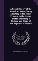 A Social History of the American Negro, Being a History of the Negro Problem in the United States, Including a History and Study o