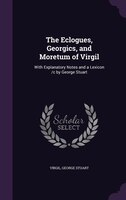 The Eclogues, Georgics, and Moretum of Virgil: With Explanatory Notes and a Lexicon /c by George Stuart