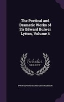 The Poetical and Dramatic Works of Sir Edward Bulwer Lytton, Volume 4