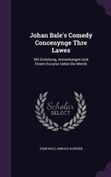 Johan Bale's Comedy Concenynge Thre Lawes: Mit Einleitung, Anmerkungen Und Einem Excurse Ueber Die Metrik