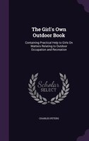 The Girl's Own Outdoor Book: Containing Practical Help to Girls On Matters Relating to Outdoor Occupation and Recreation