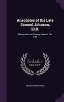 Anecdotes of the Late Samuel Johnson, Ll.D.: During the Last Twenty Years of His Life