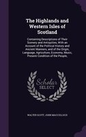 The Highlands and Western Isles of Scotland: Containing Descriptions of Their Scenery and Antiquities, With an Account of the Poli