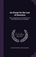 An Essay On the Law of Descents: With an Appendix On the Distribution of the Personal Effects of Intestates