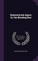 Raymond and Agnes; Or, the Bleeding Nun