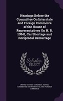 Hearings Before the Committee On Interstate and Foreign Commerce of the House of Representatives On H. R. 13841, Car Shortage and