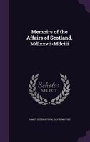 Memoirs of the Affairs of Scotland, Mdlxxvii-Mdciii