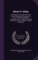 Moore V. Adam: Proceedings in a Cause Tried in the Court of King's Bench, December 21, 1815, for Special Damages,