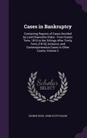 Cases in Bankruptcy: Containing Reports of Cases Decided by Lord Chancellor Eldon : From Easter Term, 1810 to the Sittin