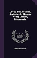 George Francis Train, Unionist, On Thomas Colley Grattan, Secessionist